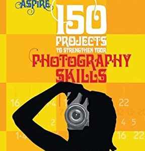 150 Projects to Strengthen Your Photography Skills : Essential Techniques, Exercises, and Projects for Aspiring Photographers by John Easterby