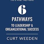 6 Pathways to Leadership and Organizational Success by Curt Weeden