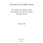 A Weed by Any Other Name : The Virtues of a Messy Lawn, or Learning to Love the Plants We Don't Plant by Nancy Gift