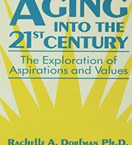 Aging into the 21st Century : The Exploration of Aspirations and Values by Rachelle A. Dorfman