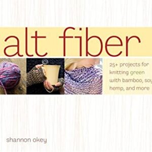 Alt Fiber : 25 Projects for Knitting Green with Bamboo, Soy, Hemp and More by Shannon Okey