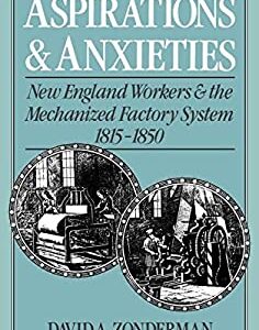 Aspirations and Anxieties : New England Workers and the Mechanized Factory System, 1815-1850 by David A. Zonderman