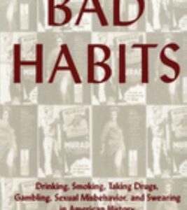 Bad Habits : Drinking, Smoking, Taking Drugs, Gambling, Sexual Misbehavior and Swearing in American History