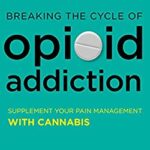 Breaking the Cycle of Opioid Addiction : Supplement Your Pain Management with Cannabis by Uwe Blesching