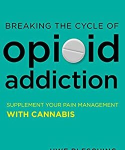 Breaking the Cycle of Opioid Addiction : Supplement Your Pain Management with Cannabis by Uwe Blesching