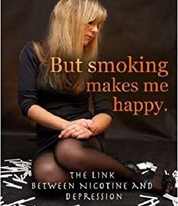But Smoking Makes Me Happy : The Link Between Nicotine and Depression by David Hunter