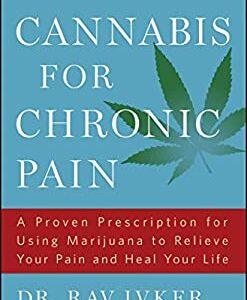 Cannabis for Chronic Pain : A Proven Prescription for Using Marijuana to Relieve Your Pain and Heal Your Life by Rav Ivker