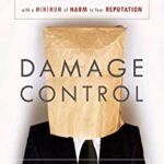 Damage Control : How to Tiptoe Away from the Smoking Wreckage of Your Latest Screw-Up with a Minimum of Harm to Your Reputation