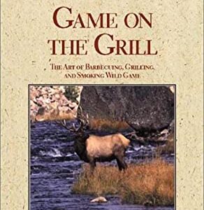 Game on the Grill : The Art of Barbecuing, Grilling and Smoking Wild Game by Eileen Clarke