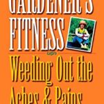 Gardener's Fitness : Weeding Out the Aches and Pains by Barbara Pearlman