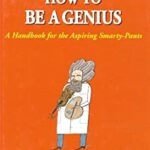 How to Be a Genius : A Handbook for the Aspiring Smarty-Pants by , André de Guillaume