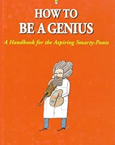 How to Be a Genius : A Handbook for the Aspiring Smarty-Pants by , André de Guillaume