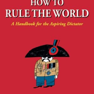 How to Rule the World : A Handbook for the Aspiring Dictator by , André de Guillaume