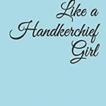 Like a Handkerchief Girl : Memoirs of a Girl Aspiring to Be, to See, to Live Embracing Life by M. V. Southworth