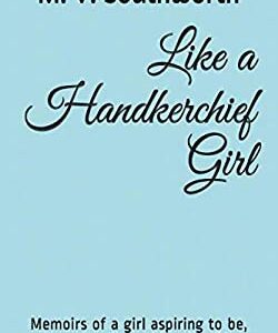 Like a Handkerchief Girl : Memoirs of a Girl Aspiring to Be, to See, to Live Embracing Life by M. V. Southworth