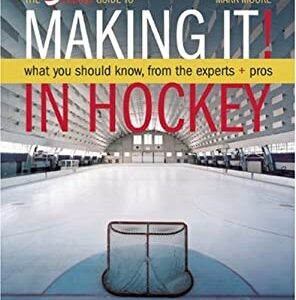 Making It : What Aspiring Hockey Players and Parents Need to Know to Make It, from the Experts and Pros by Mark Moore