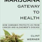 Marijuana Gateway to Health : How Cannabis Protects Us from Cancer and Alzheimer's Disease by Clint Werner