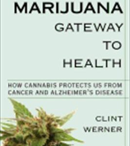 Marijuana Gateway to Health : How Cannabis Protects Us from Cancer and Alzheimer's Disease by Clint Werner