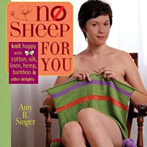 No Sheep for You : Knit Happy with Cotton, Silk, Linen, Hemp, Bamboo, and Other Delights by Amy R. Singer