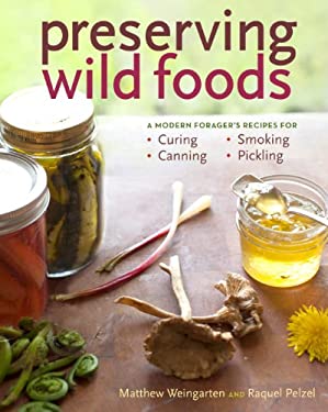 Preserving Wild Foods : A Modern Forager's Recipes for Curing, Canning, Smoking, and Pickling by Matthew, Pelzel, Raquel Weingarten