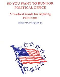 So You Want to Run for Political Office : A Practical Guide for Aspiring Politicians by Robert D., Jr. England