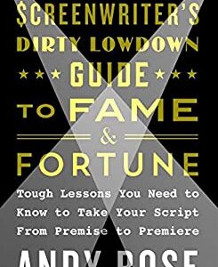 The Aspiring Screenwriter's Dirty Lowdown Guide to Fame and Fortune : Tough Lessons You Need to Know to Take Your Script from Premise to Premiere