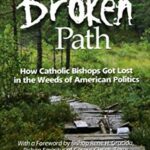 The Broken Path : How Catholic Bishops Got Lost in the Weeds of American Politics by Judith A. Brown