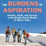 The Burdens of Aspiration : Schools, Youth, and Success in the Divided Social Worlds of Silicon Valley by Elsa Davidson