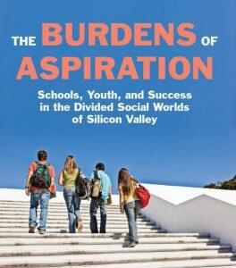 The Burdens of Aspiration : Schools, Youth, and Success in the Divided Social Worlds of Silicon Valley by Elsa Davidson