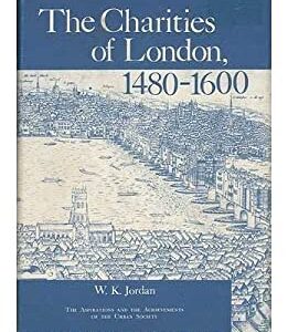 The Charities of London, 1480-1660 : The Aspirations and the Achievements of the Urban Society by William K. Jordan