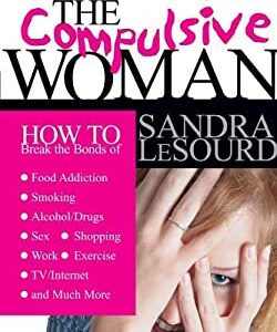 The Compulsive Woman : How to Break the Bonds of Food Addiction, Smoking, Alcohol/Drugs, Sex, Work, Shopping, Exercise, TV/Internet and Much More