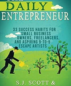 The Daily Entrepreneur : 33 Success Habits for Small Business Owners, Freelancers and Aspiring 9-To-5 Escape Artists