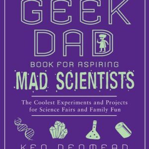 The Geek Dad Book for Aspiring Mad Scientists : The Coolest Experiments and Projects for Science Fairs and Family Fun by Ken Denmead