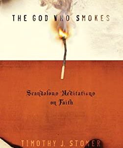 The God Who Smokes : Scandalous Meditations on Faith by Timothy J. Stoner