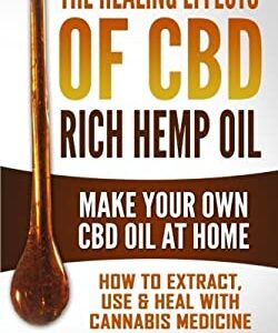 The Healing Effects of CBD Rich Hemp Oil - Make Your Own CBD Oil at Home : How to Extract, Use and Heal with Cannabis Medicine by Jonathan Seaman