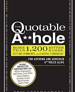 The Quotable A**hole : More Than 1,200 Bitter Barbs, Cutting Comments, and Caustic Comebacks for Aspiring and Armchair a**holes Alike