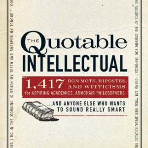 The Quotable Intellectual : 1,417 Bon Mots, Ripostes, and Witticisms for Aspiring Academics, Armchair Philosophers... and Anyone Else Who Wants to Sou