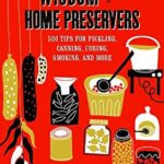 Wisdom for Home Preservers : 500 Tips for Pickling, Canning, Curing, Smoking and More by Robin Ripley