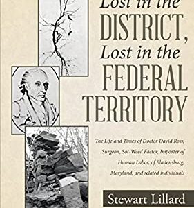 Lost in the District, Lost in the Federal Territory : The Life and Times of Doctor David Ross, Surgeon, Sot-Weed Factor, Importer of Human Labor, of B