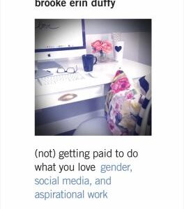 (Not) Getting Paid to Do What You Love : Gender, Social Media, and Aspirational Work by Brooke Erin Duffy