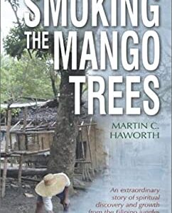 Smoking the Mango Trees : An Extraordinary Story of Spiritual Discovery and Growth from the Filipino Jungle by Martin C. Haworth