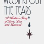 Weeding Out the Tears : A Mother's Story of Love, Loss, and Renewal by Jeanne, Dworkin, Susan White