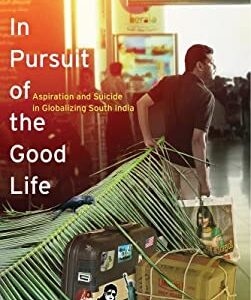 In Pursuit of the Good Life : Aspiration and Suicide in Globalizing South India by Jocelyn Lim Chua