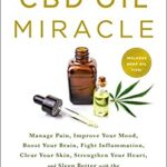 The CBD Oil Miracle : Manage Pain, Improve Your Mood, Boost Your Brain, Fight Inflammation, Clear Your Skin, Strengthen Your Heart, and Sleep Better w