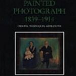 The Painted Photograph, 1839-1914 : Origins, Techniques, Aspirations by Bridget Ann, Henisch, Heinz K. Henisch