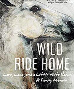 Wild Ride Home : Love, Loss, and a Little White Horse, a Family Memoir by Christine Hemp