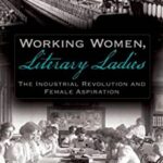 Working Women, Literary Ladies : The Industrial Revolution and Female Aspiration by Sylvia J. Cook