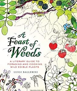 A Feast of Weeds : A Literary Guide to Foraging and Cooking Wild Edible Plants by Luigi Ballerini