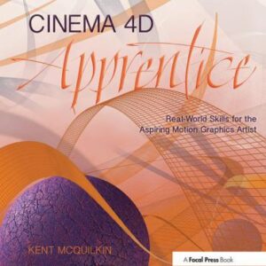 Cinema 4D Apprentice : Real-World Skills for the Aspiring Motion Graphics Artist by Kent McQuilkin