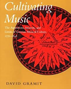 Cultivating Music : The Aspirations, Interests, and Limits of German Musical Culture, 1770-1848 by David Gramit